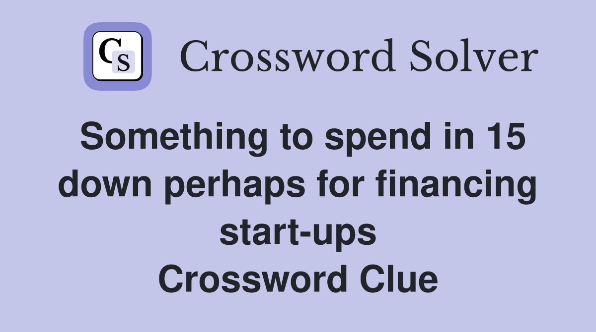Something to spend in 15 down perhaps for financing start-ups Crossword Clue
