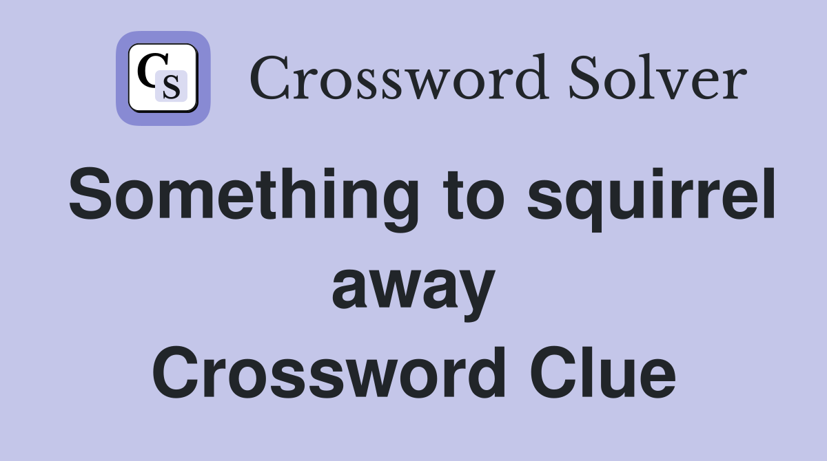Something to squirrel away Crossword Clue