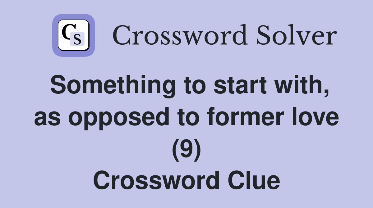 Something to start with, as opposed to former love (9) Crossword Clue