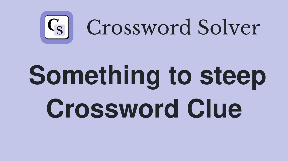 Something to steep Crossword Clue