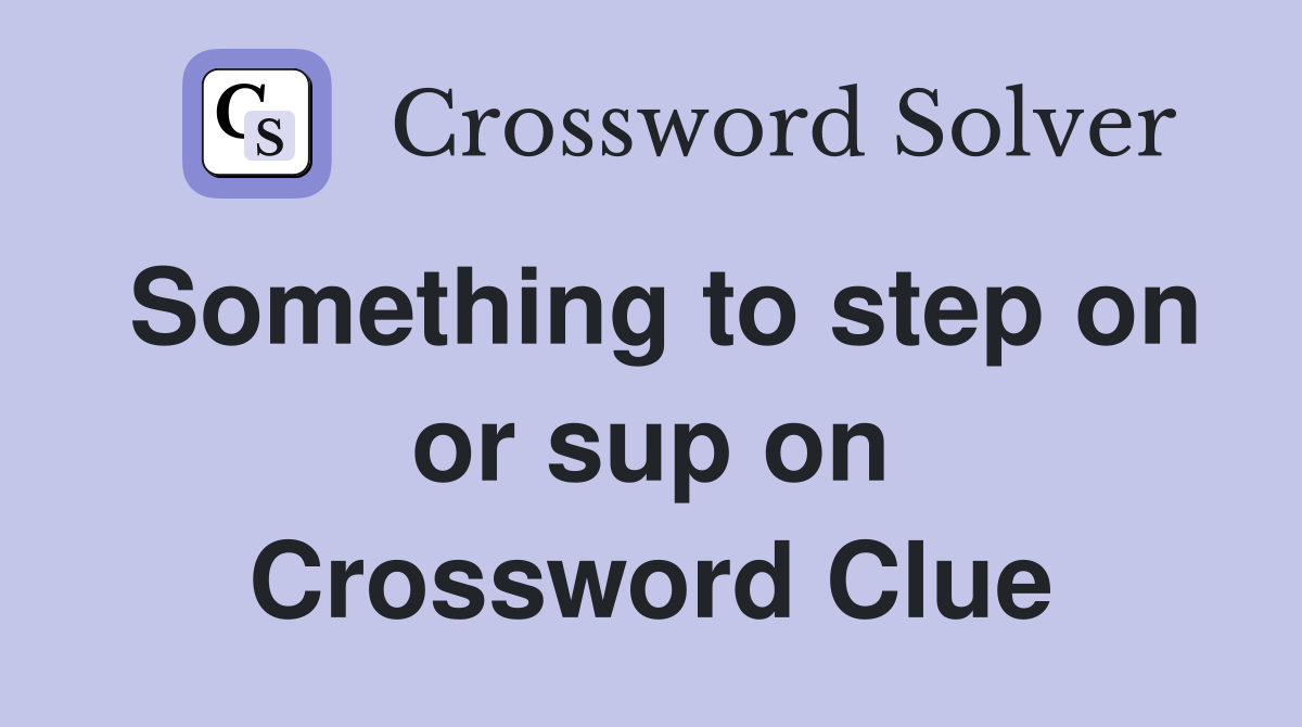 Something to step on or sup on Crossword Clue