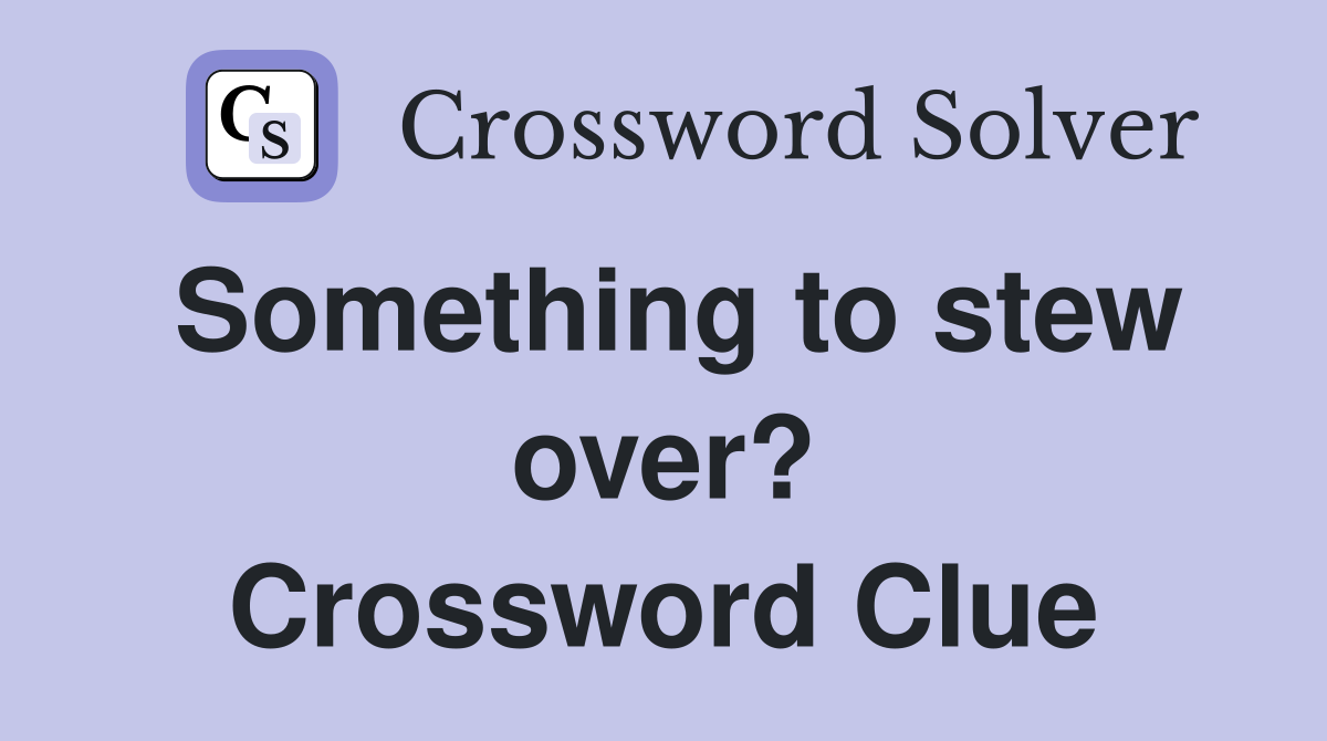 Something to stew over? Crossword Clue