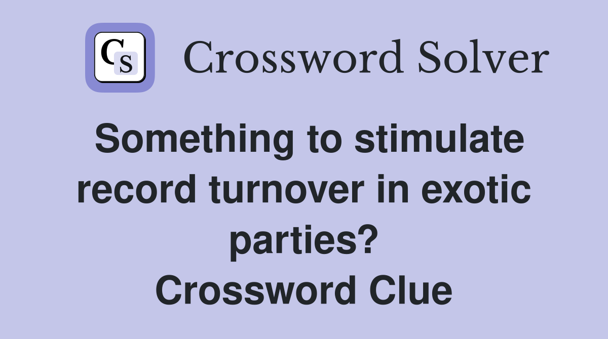 Something to stimulate record turnover in exotic parties? Crossword Clue