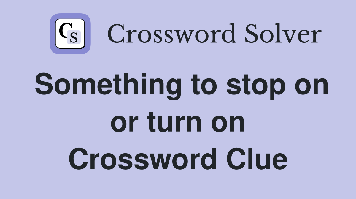 Something to stop on or turn on Crossword Clue