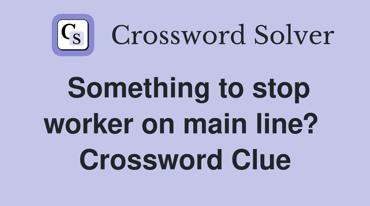 Something to stop worker on main line?  Crossword Clue