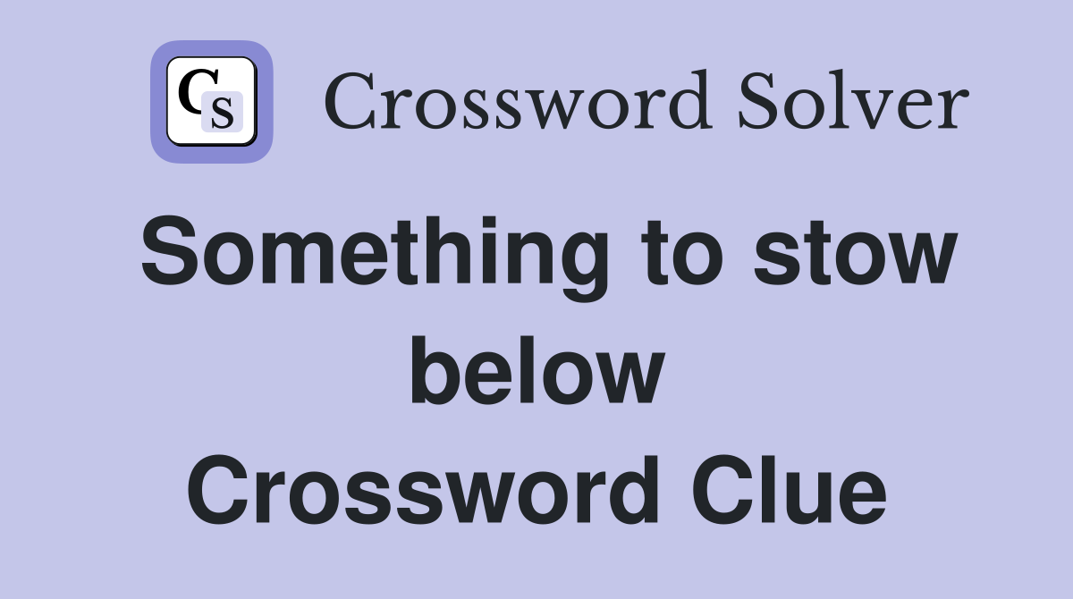 Something to stow below Crossword Clue