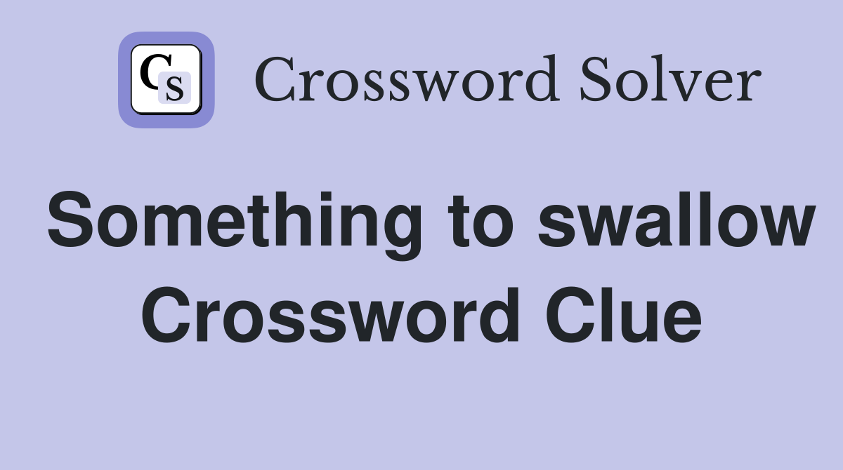 Something to swallow Crossword Clue