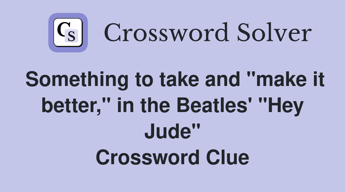Something to take and "make it better," in the Beatles' "Hey Jude" Crossword Clue