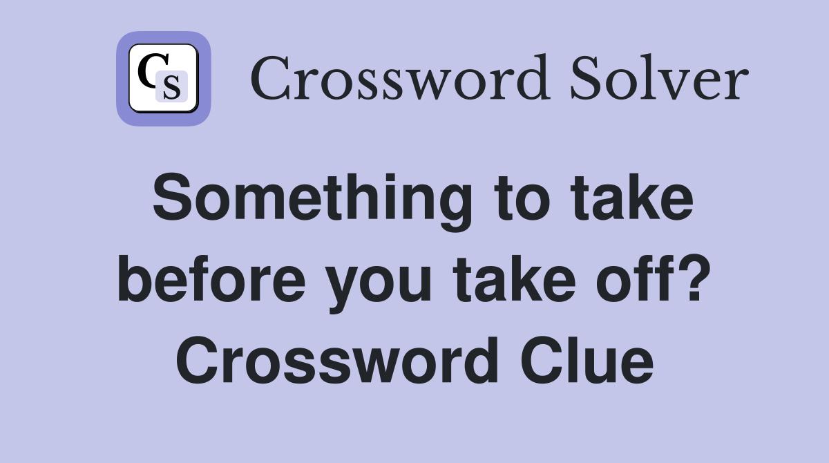 Something to take before you take off? Crossword Clue