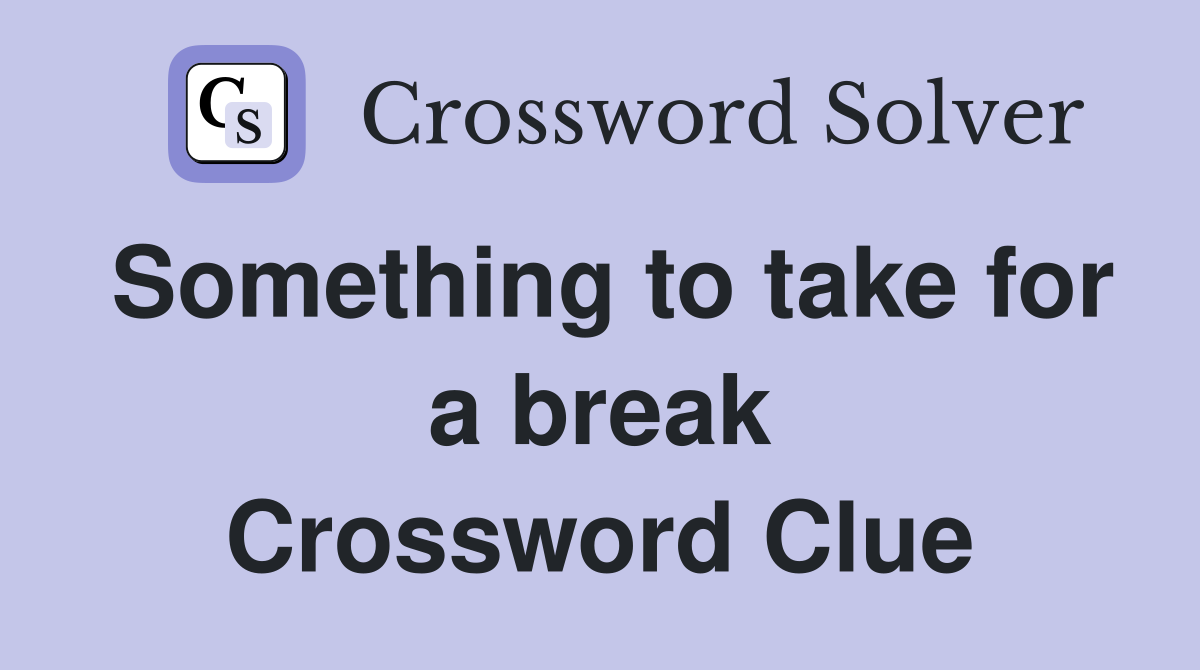 Something to take for a break Crossword Clue