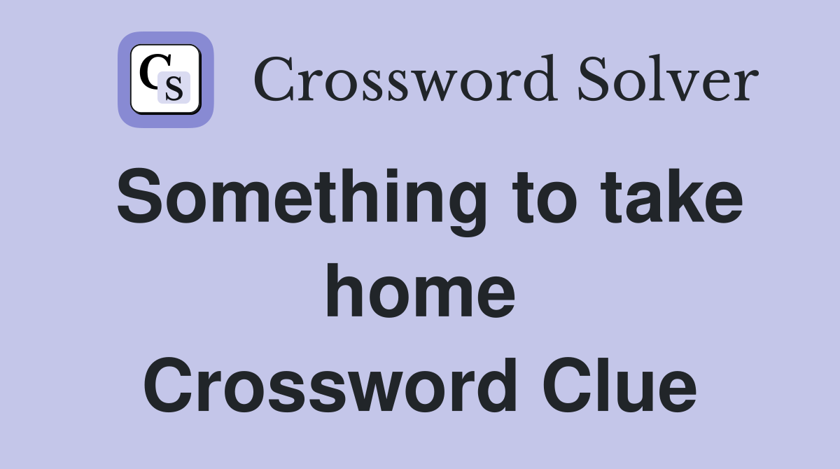 Something to take home Crossword Clue