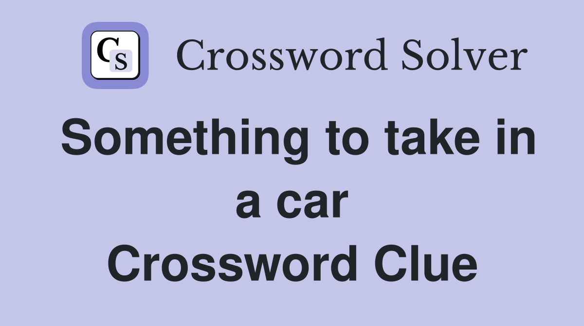 Something to take in a car Crossword Clue