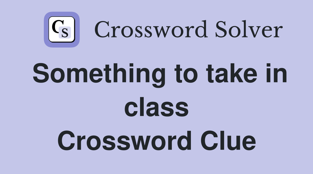Something to take in class Crossword Clue