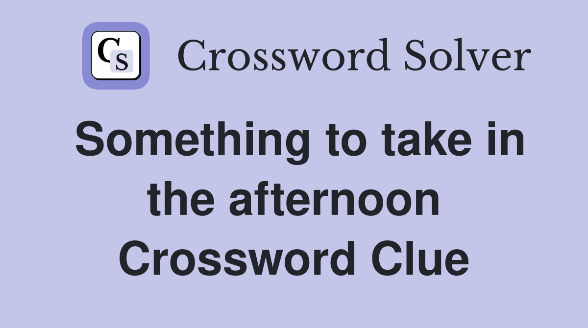 Something to take in the afternoon Crossword Clue