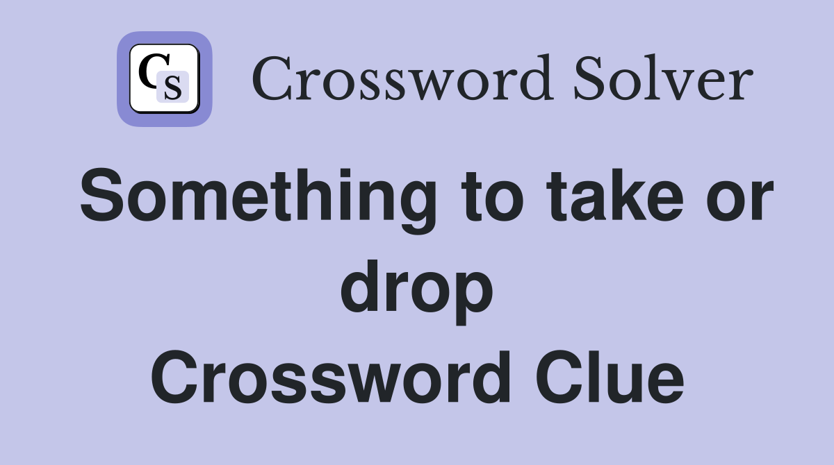 Something to take or drop Crossword Clue