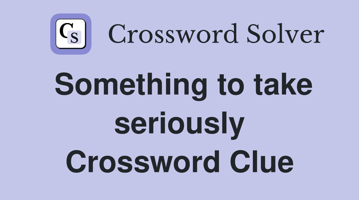Something to take seriously Crossword Clue