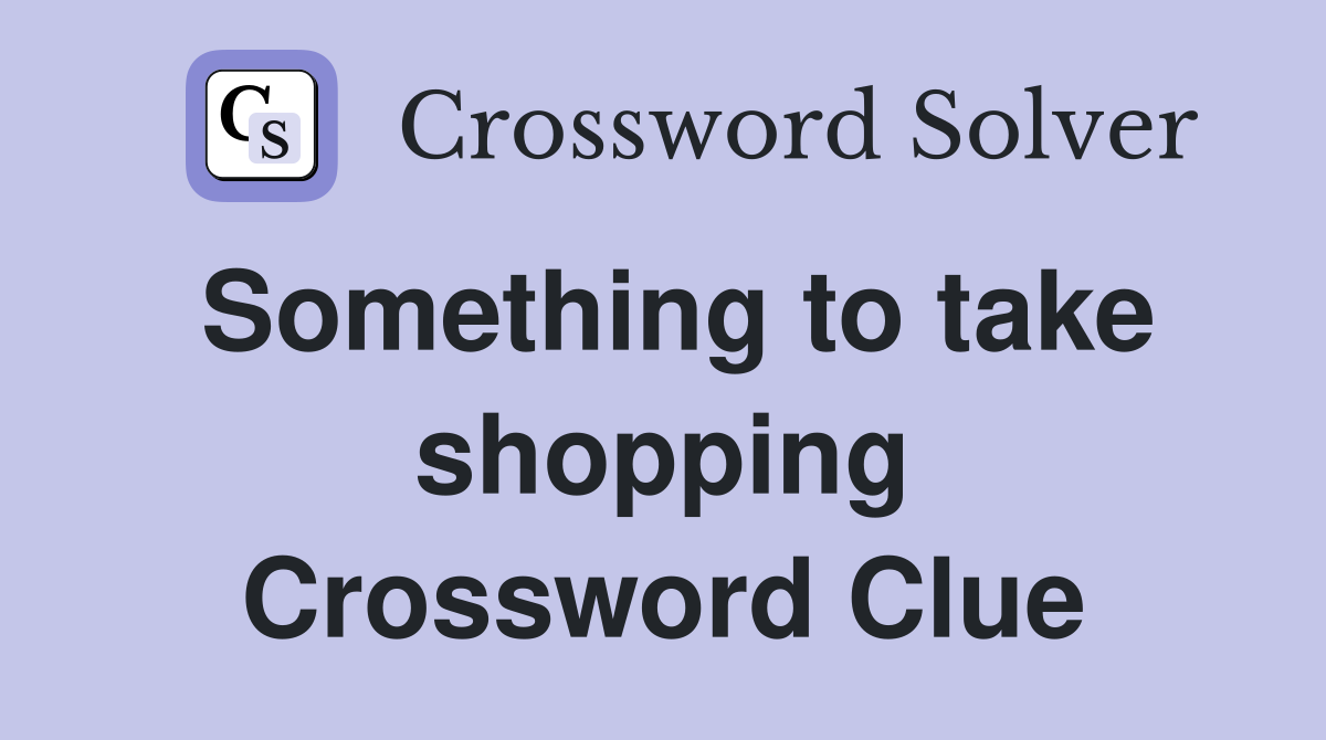 Something to take shopping Crossword Clue