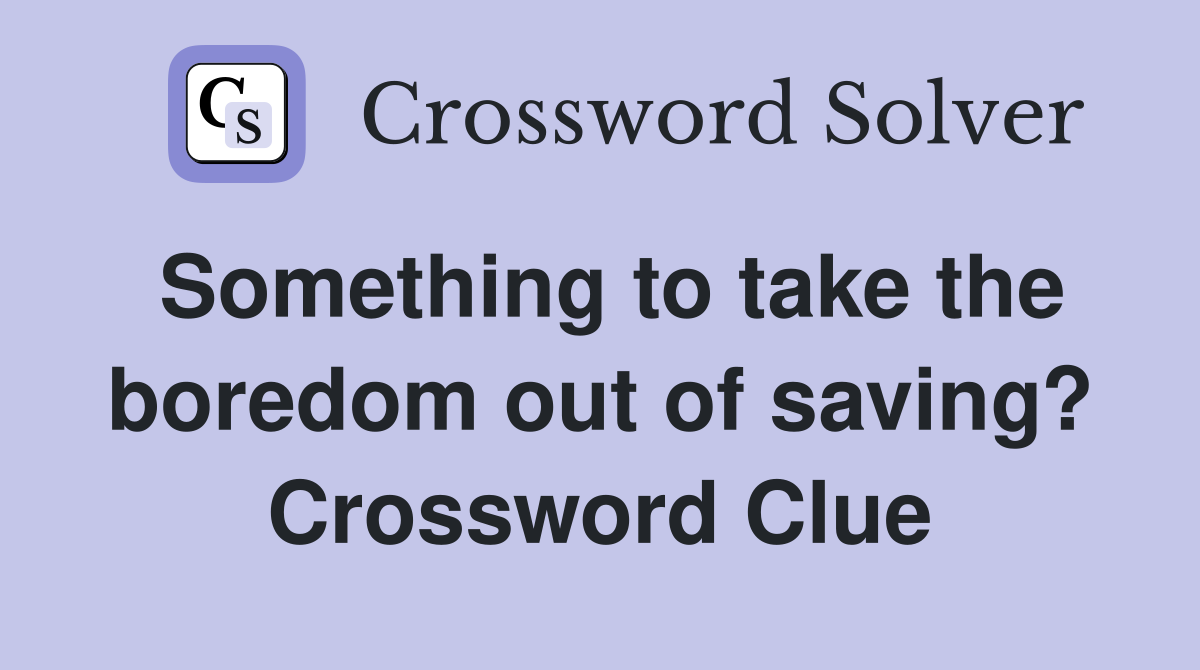 Something to take the boredom out of saving? Crossword Clue