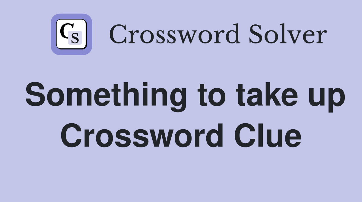 Something to take up Crossword Clue