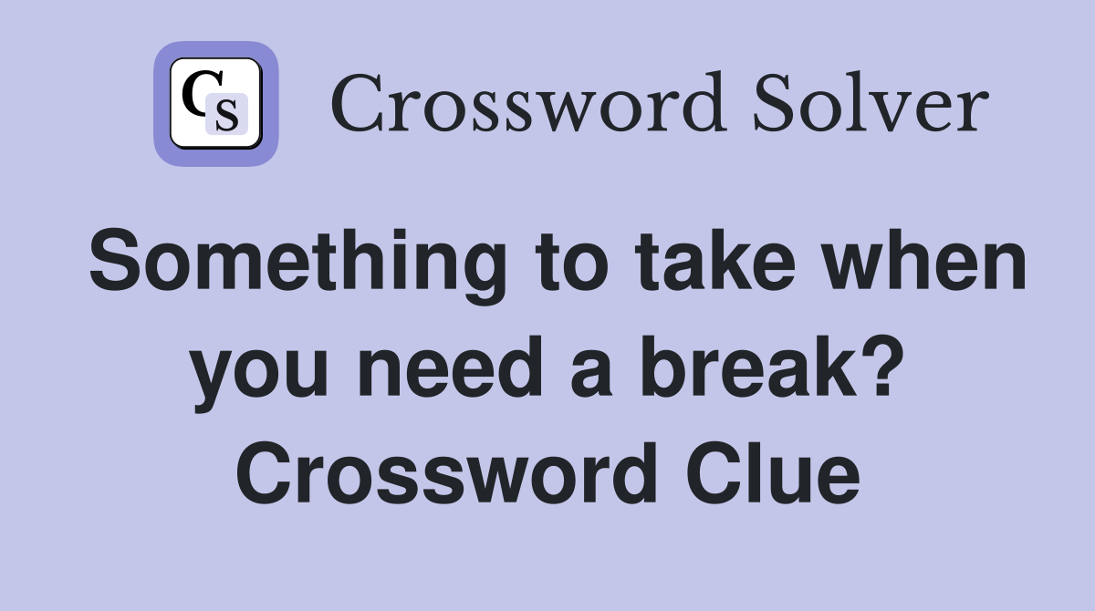 Something to take when you need a break? Crossword Clue