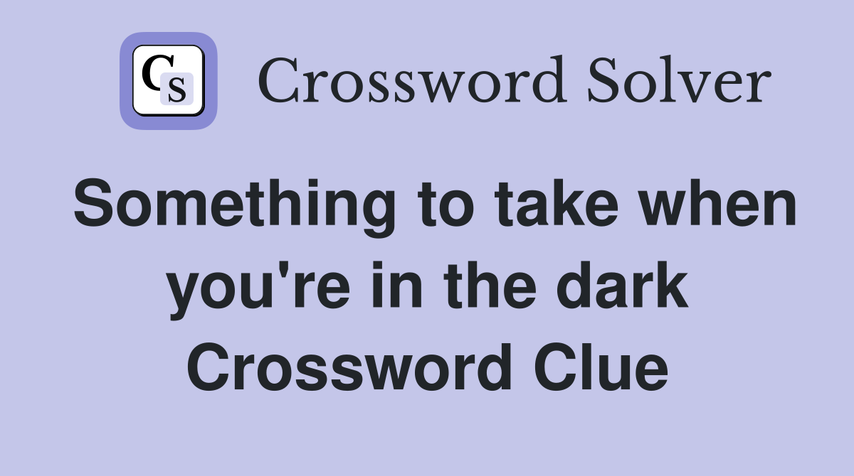 Something to take when you're in the dark Crossword Clue