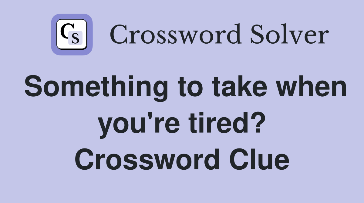 Something to take when you're tired? Crossword Clue