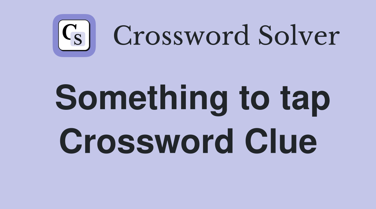 Something to tap Crossword Clue