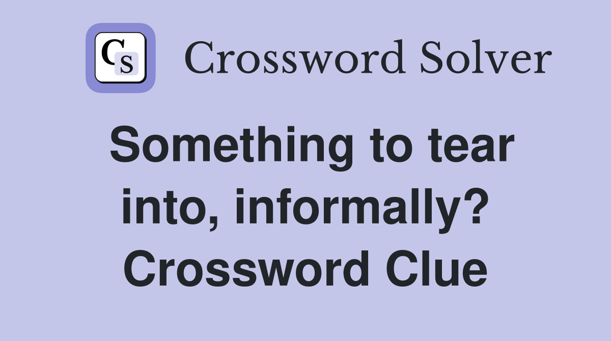 Something to tear into, informally? Crossword Clue