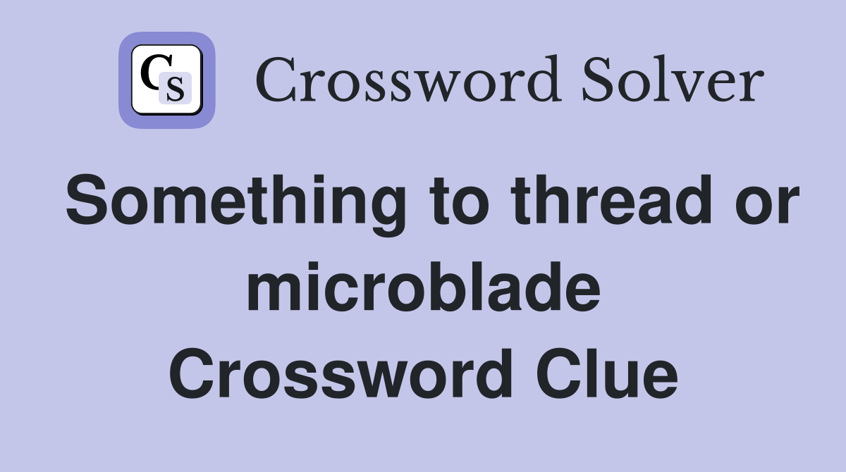 Something to thread or microblade Crossword Clue
