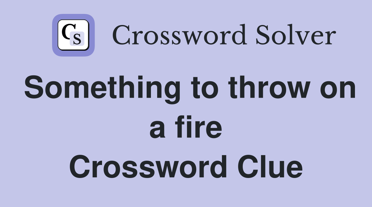 Something to throw on a fire Crossword Clue