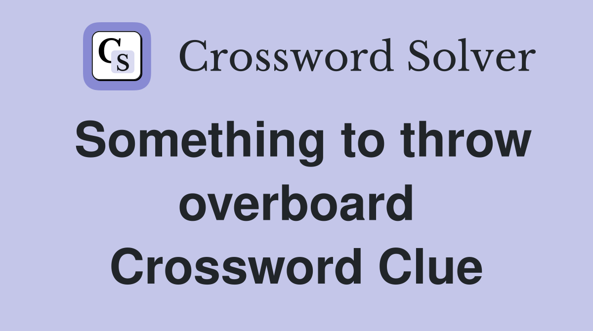 Something to throw overboard Crossword Clue