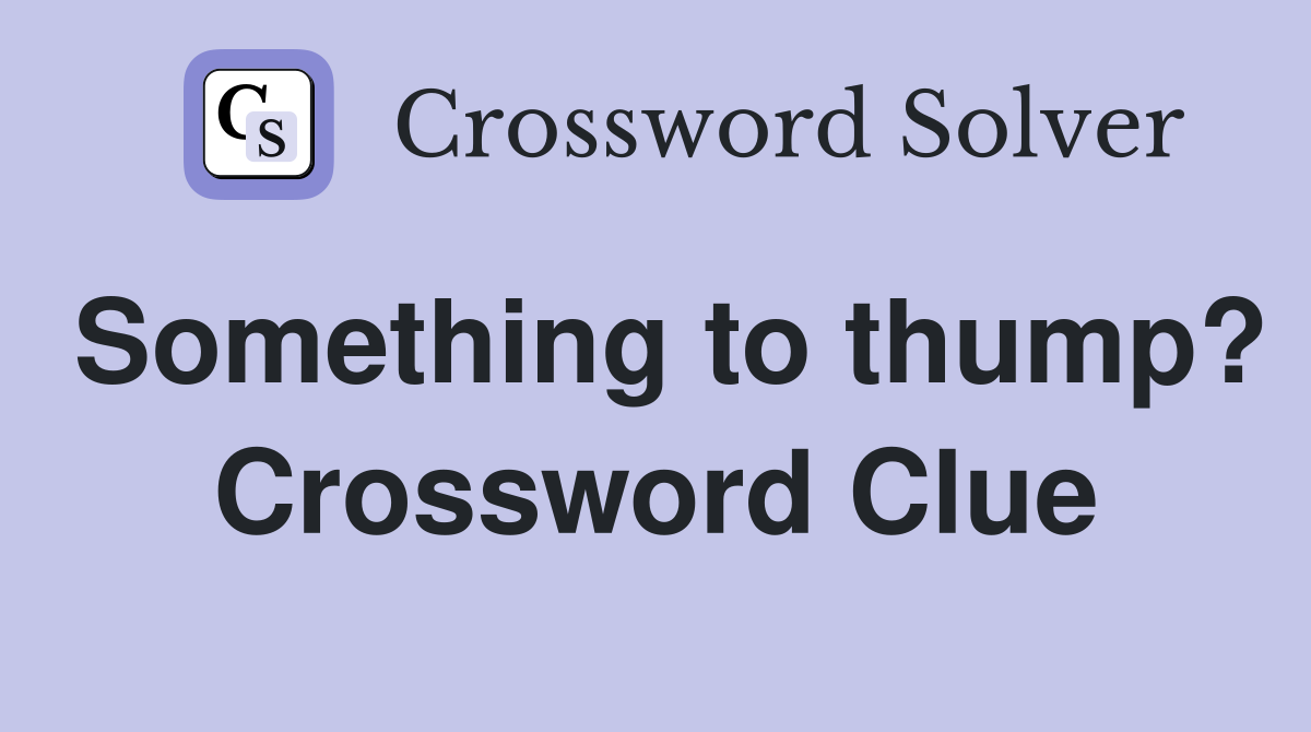 Something to thump? Crossword Clue