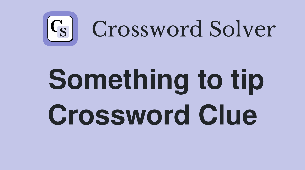 Something to tip Crossword Clue
