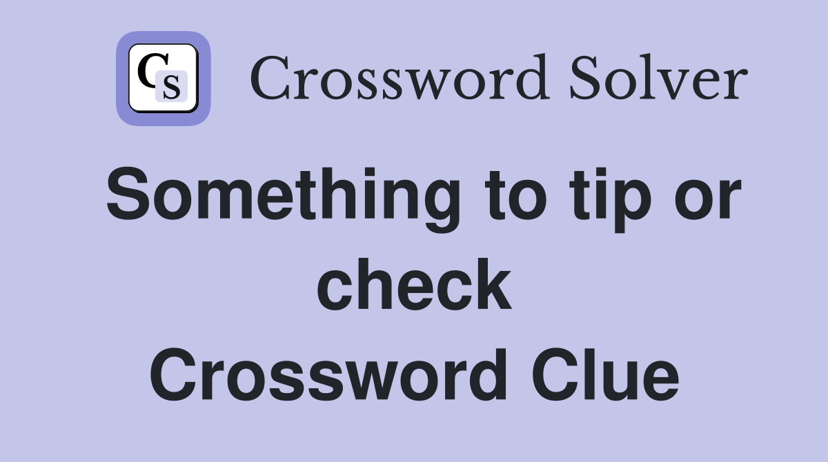 Something to tip or check Crossword Clue