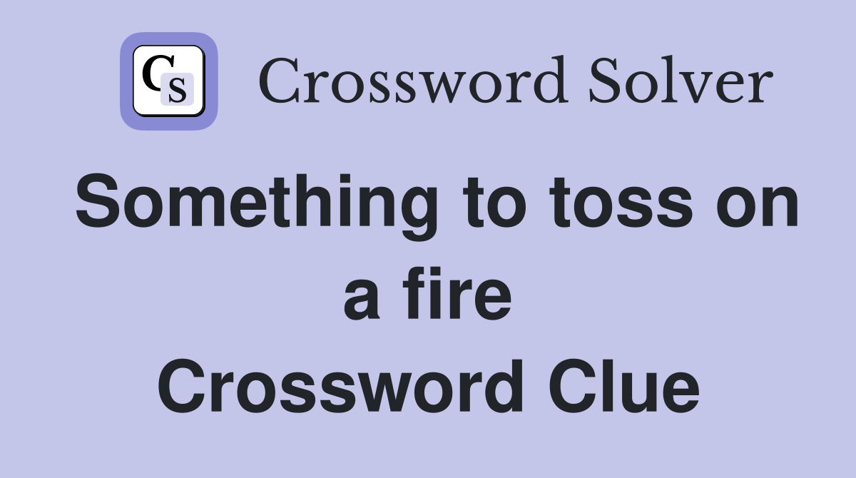 Something to toss on a fire Crossword Clue