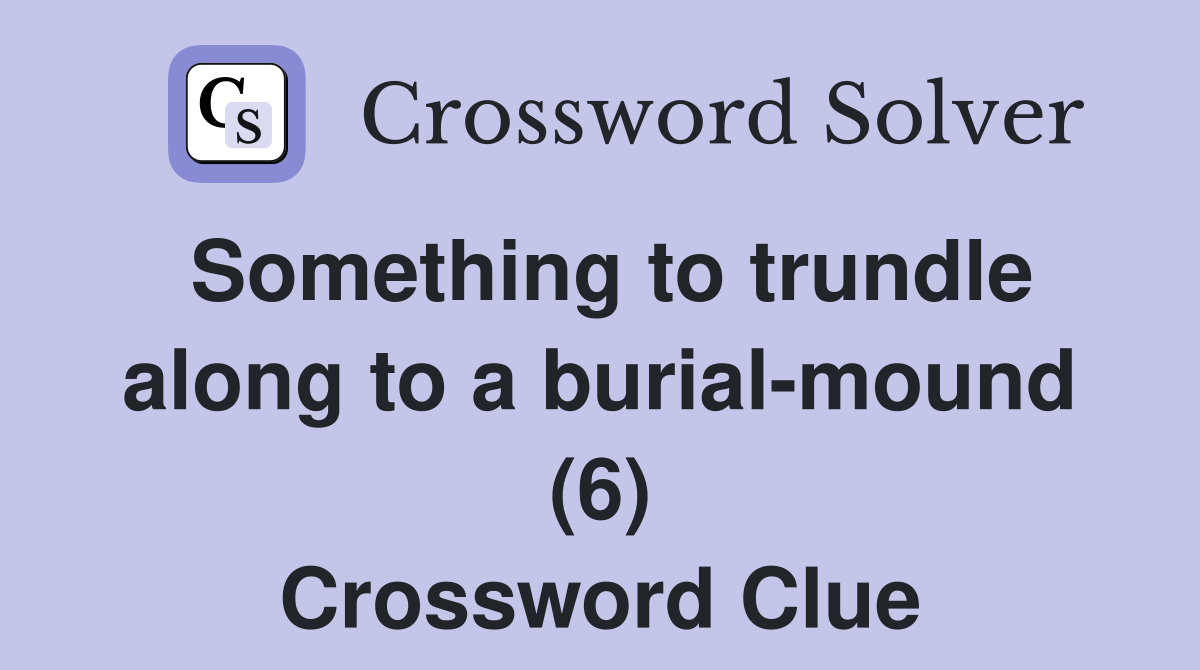 Something to trundle along to a burial-mound (6) Crossword Clue