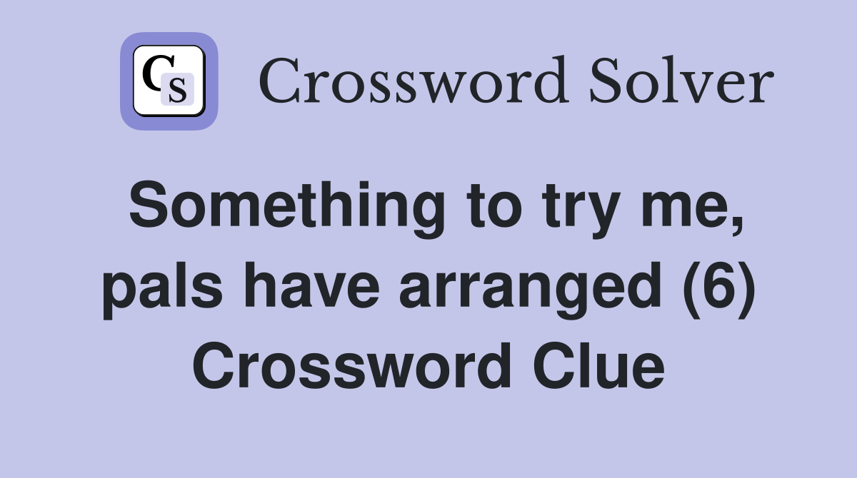 Something to try me, pals have arranged (6) Crossword Clue