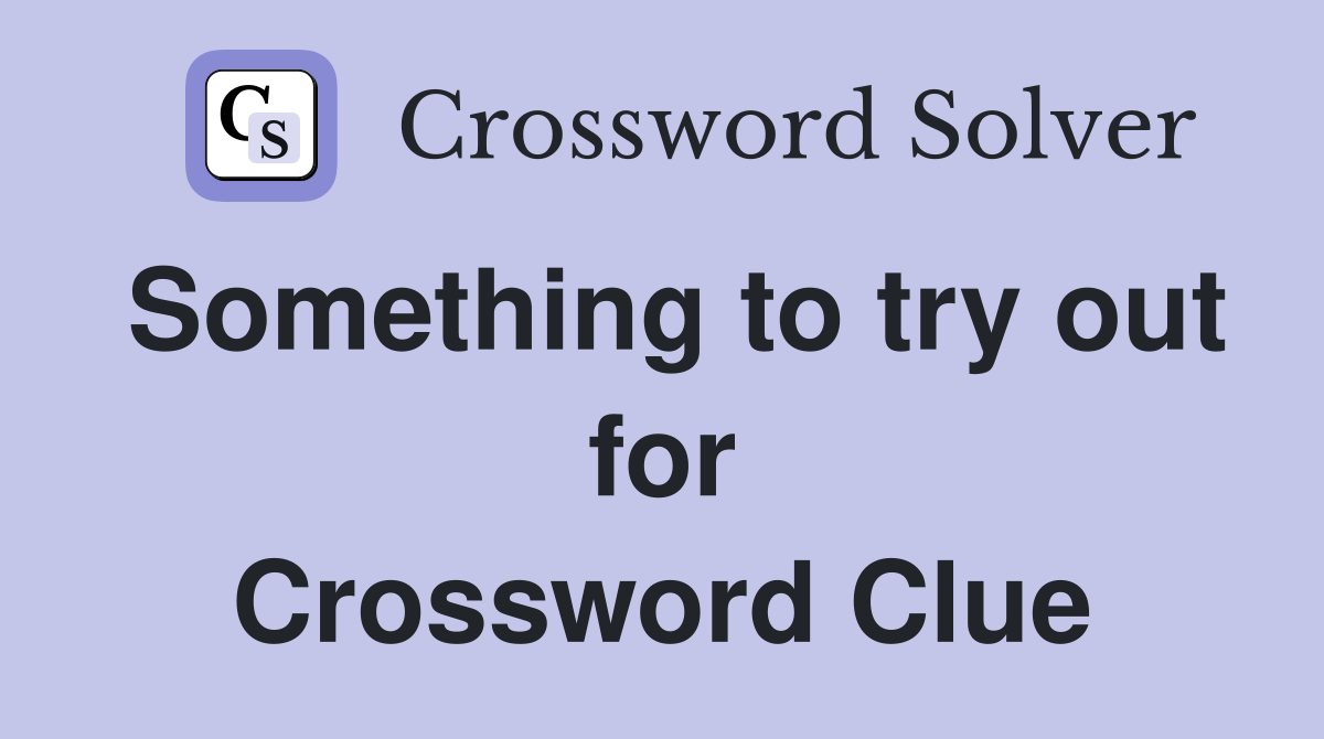Something to try out for Crossword Clue