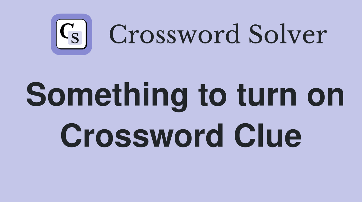 Something to turn on Crossword Clue