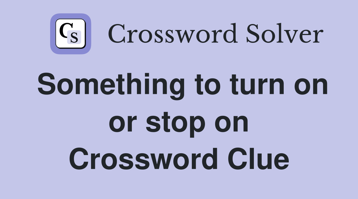 Something to turn on or stop on Crossword Clue