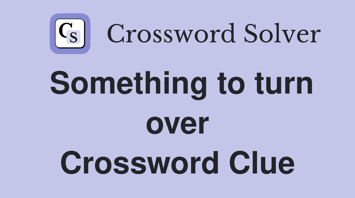 Something to turn over Crossword Clue
