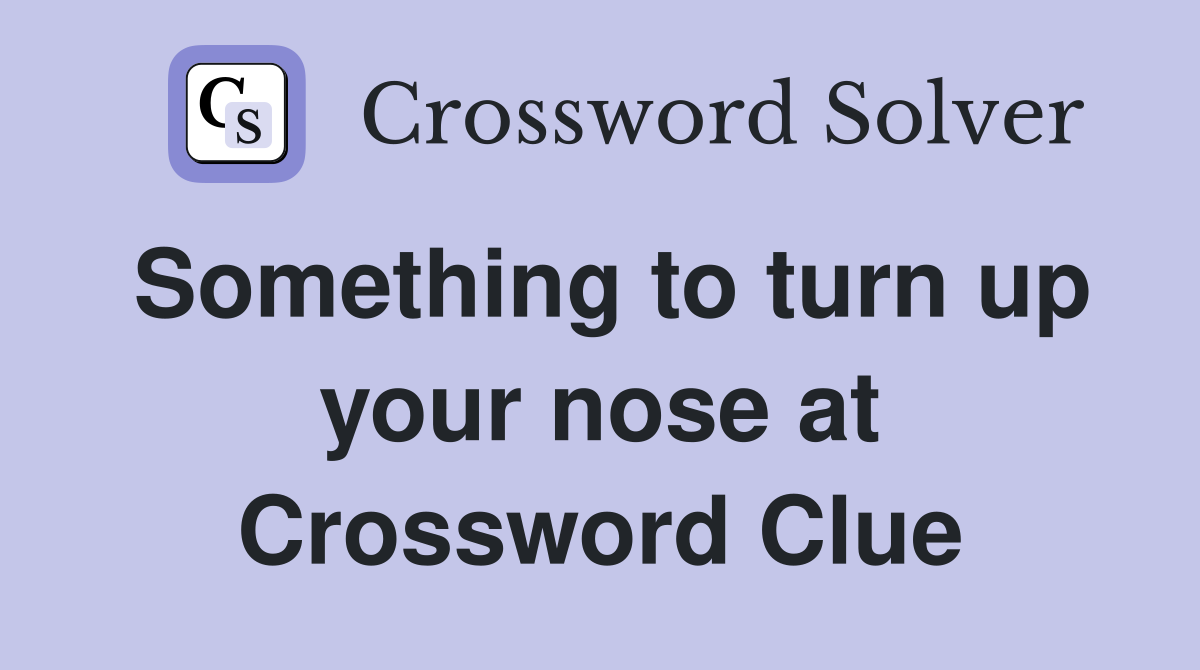 Something to turn up your nose at Crossword Clue