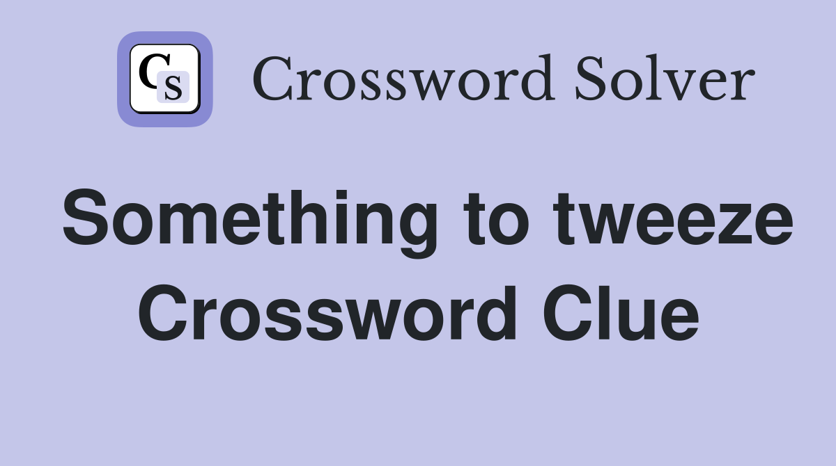 Something to tweeze Crossword Clue