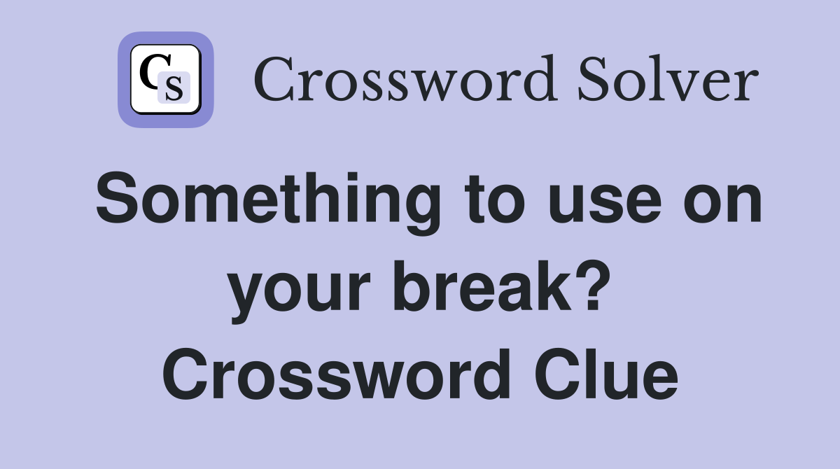 Something to use on your break? Crossword Clue