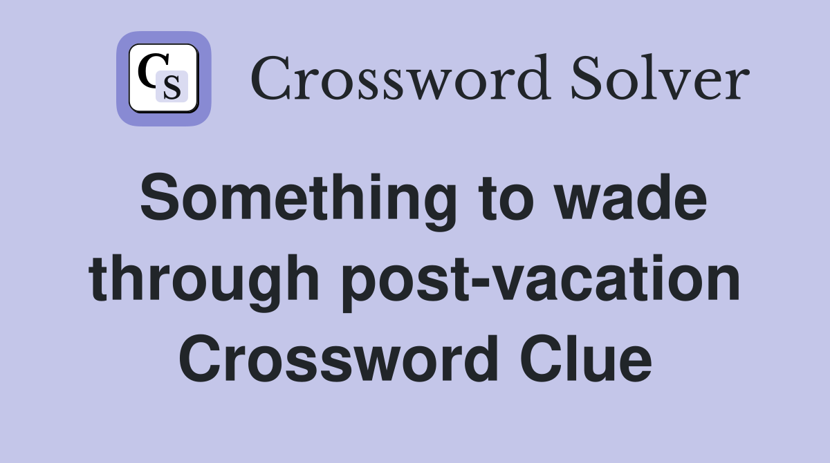 Something to wade through post-vacation Crossword Clue