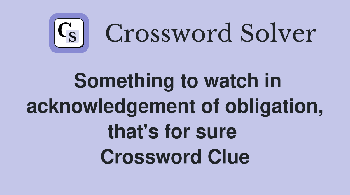 Something to watch in acknowledgement of obligation, that's for sure  Crossword Clue