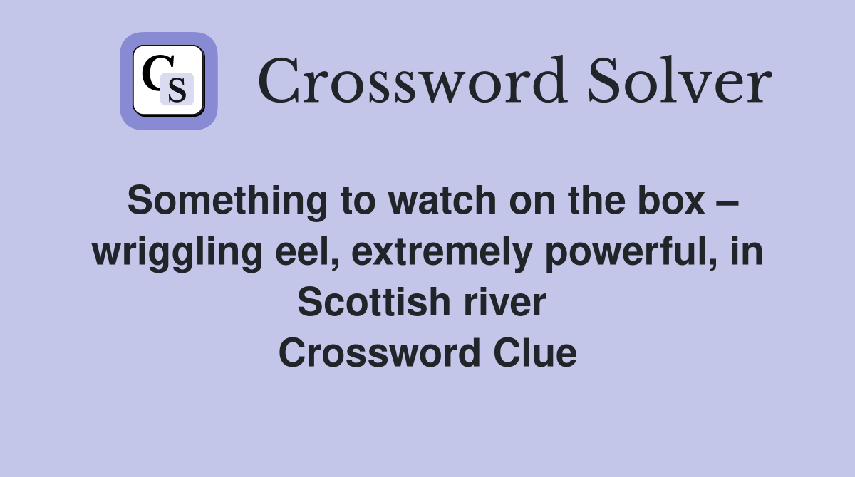 Something to watch on the box – wriggling eel, extremely powerful, in Scottish river  Crossword Clue