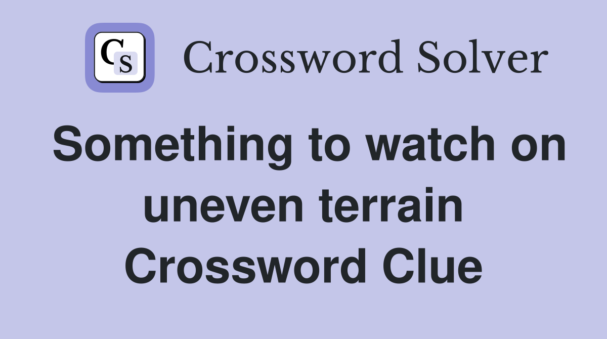 Something to watch on uneven terrain Crossword Clue
