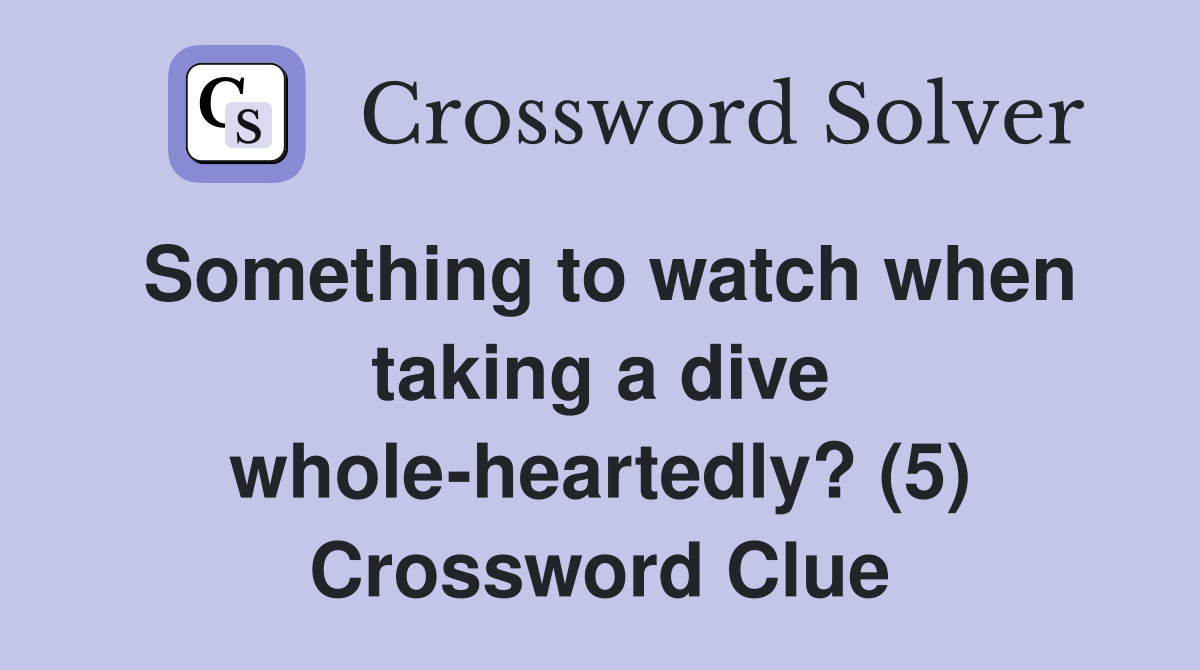 Something to watch when taking a dive whole-heartedly? (5) Crossword Clue