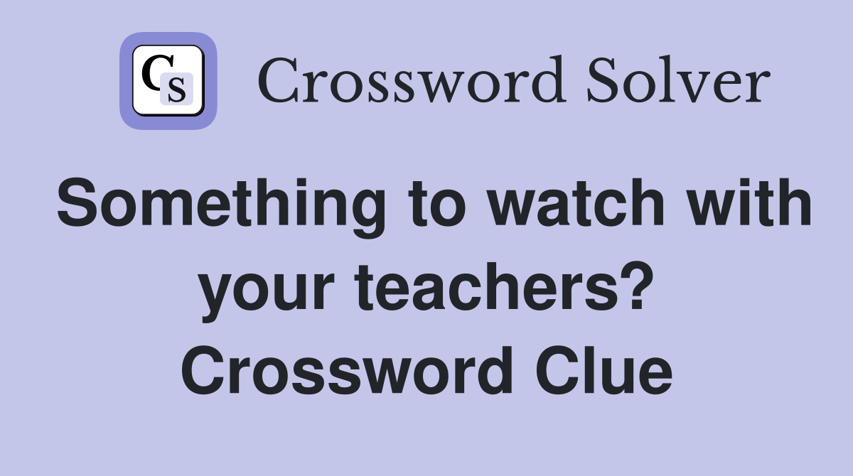 Something to watch with your teachers? Crossword Clue